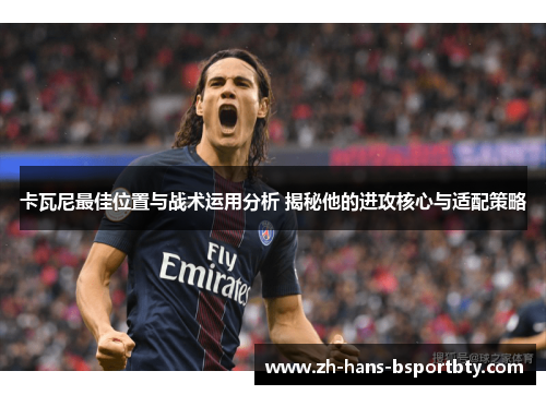 卡瓦尼最佳位置与战术运用分析 揭秘他的进攻核心与适配策略