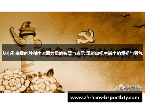 从小孔塞桑的胜利中汲取力量的智慧与启示 重新审视生活中的坚韧与勇气