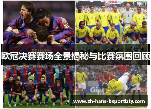 欧冠决赛赛场全景揭秘与比赛氛围回顾