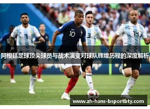 阿根廷足球顶尖球员与战术演变对球队辉煌历程的深度解析