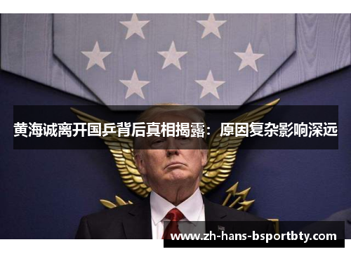 黄海诚离开国乒背后真相揭露：原因复杂影响深远
