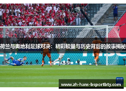 荷兰与奥地利足球对决：精彩较量与历史背后的故事揭秘