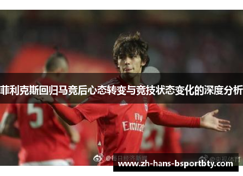 菲利克斯回归马竞后心态转变与竞技状态变化的深度分析