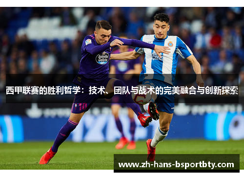 西甲联赛的胜利哲学：技术、团队与战术的完美融合与创新探索