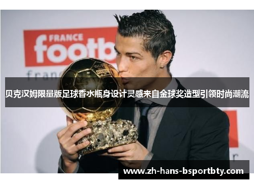 贝克汉姆限量版足球香水瓶身设计灵感来自金球奖造型引领时尚潮流