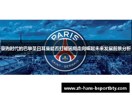 豪购时代的巴黎圣日耳曼能否打破困局走向崛起未来发展前景分析