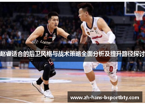 赵睿适合的后卫风格与战术策略全面分析及提升路径探讨
