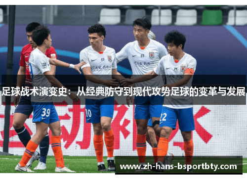 足球战术演变史：从经典防守到现代攻势足球的变革与发展