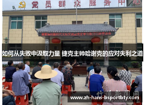 如何从失败中汲取力量 捷克主帅哈谢克的应对失利之道