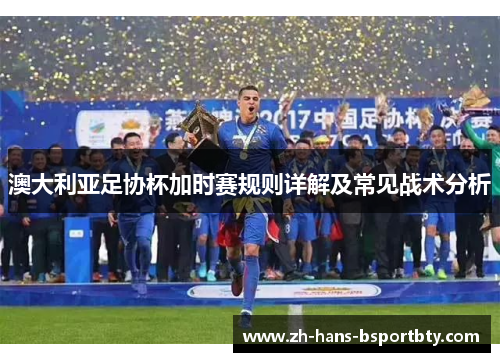 澳大利亚足协杯加时赛规则详解及常见战术分析