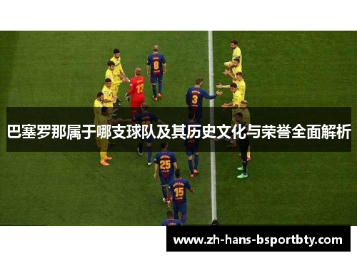 巴塞罗那属于哪支球队及其历史文化与荣誉全面解析 巴塞罗那属于哪支球队及其历史文化与荣誉全面解析