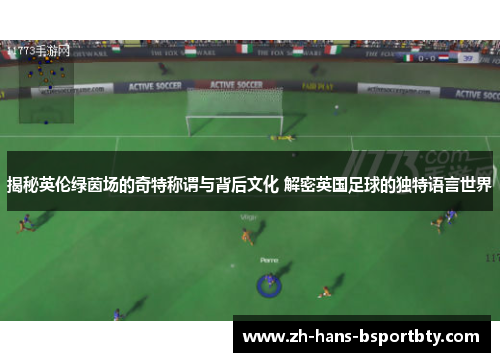 揭秘英伦绿茵场的奇特称谓与背后文化 解密英国足球的独特语言世界